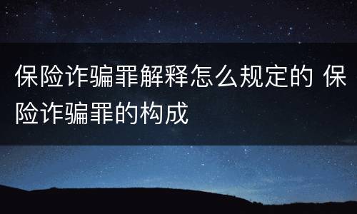 保险诈骗罪解释怎么规定的 保险诈骗罪的构成