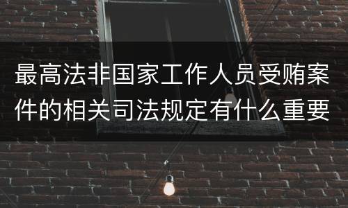 最高法非国家工作人员受贿案件的相关司法规定有什么重要内容