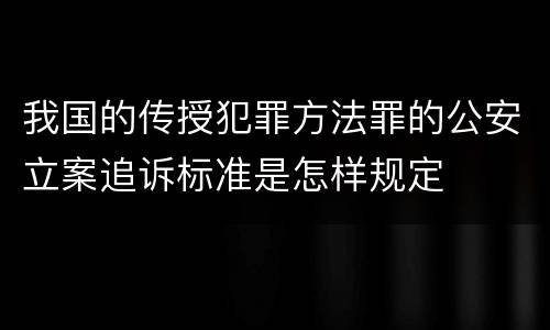 我国的传授犯罪方法罪的公安立案追诉标准是怎样规定