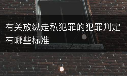 有关放纵走私犯罪的犯罪判定有哪些标准