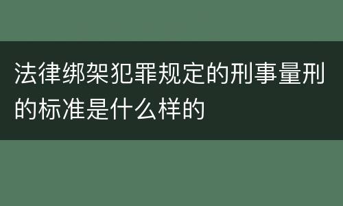 法律绑架犯罪规定的刑事量刑的标准是什么样的