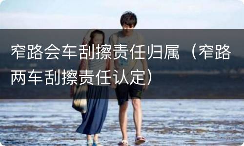 窄路会车刮擦责任归属（窄路两车刮擦责任认定）