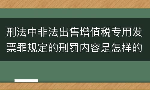 刑法中非法出售增值税专用发票罪规定的刑罚内容是怎样的