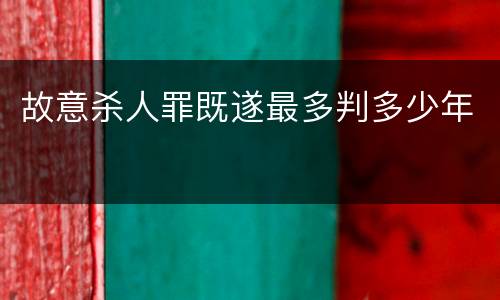故意杀人罪既遂最多判多少年