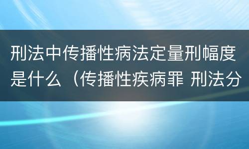 刑法中传播性病法定量刑幅度是什么（传播性疾病罪 刑法分则）