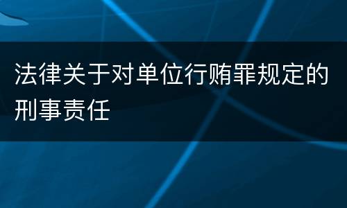 法律关于对单位行贿罪规定的刑事责任