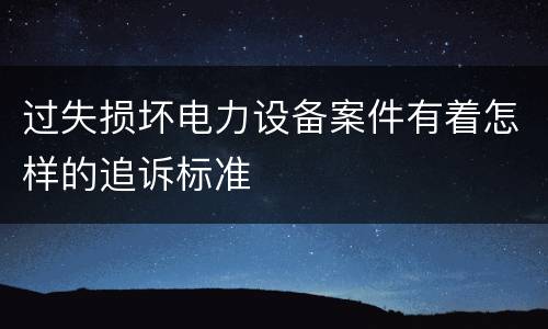 过失损坏电力设备案件有着怎样的追诉标准