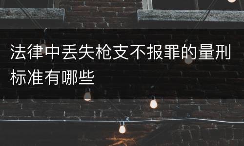 法律中丢失枪支不报罪的量刑标准有哪些