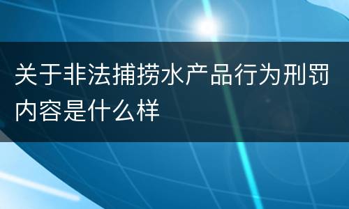 关于非法捕捞水产品行为刑罚内容是什么样