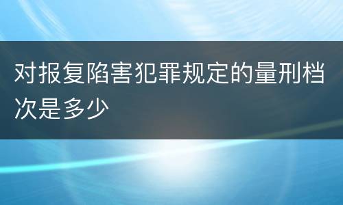 对报复陷害犯罪规定的量刑档次是多少
