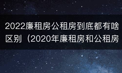 2022廉租房公租房到底都有啥区别（2020年廉租房和公租房的区别）