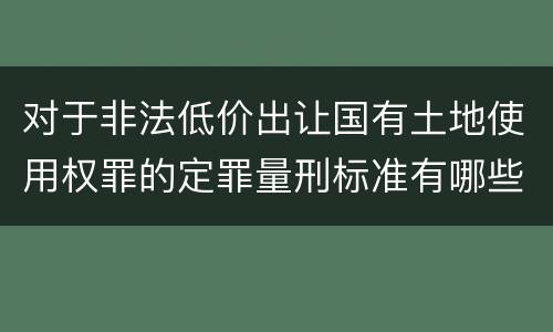 对于非法低价出让国有土地使用权罪的定罪量刑标准有哪些