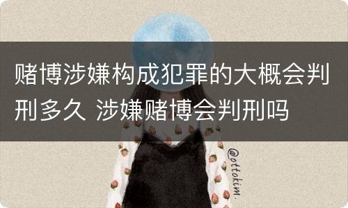 赌博涉嫌构成犯罪的大概会判刑多久 涉嫌赌博会判刑吗