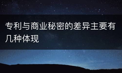 专利与商业秘密的差异主要有几种体现