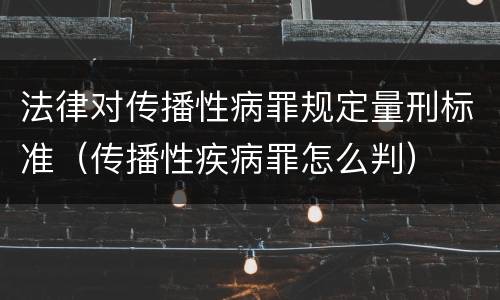法律对传播性病罪规定量刑标准（传播性疾病罪怎么判）