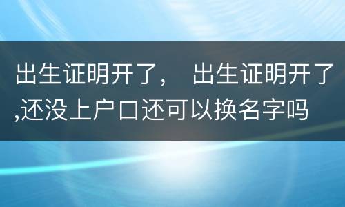 出生证明开了， 出生证明开了,还没上户口还可以换名字吗