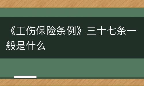 《工伤保险条例》三十七条一般是什么