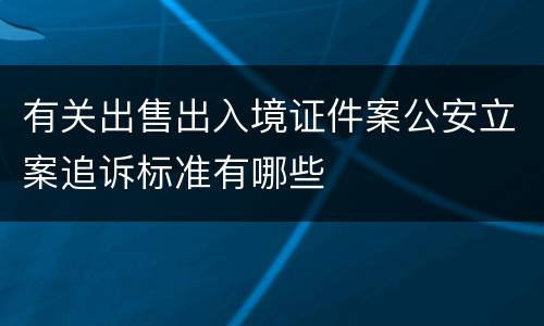 有关出售出入境证件案公安立案追诉标准有哪些