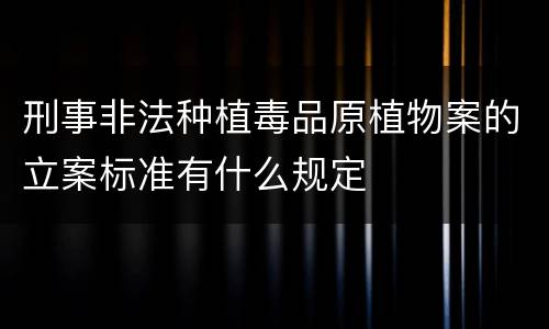 刑事非法种植毒品原植物案的立案标准有什么规定