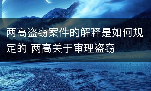 两高盗窃案件的解释是如何规定的 两高关于审理盗窃