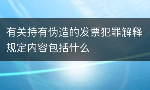 有关持有伪造的发票犯罪解释规定内容包括什么
