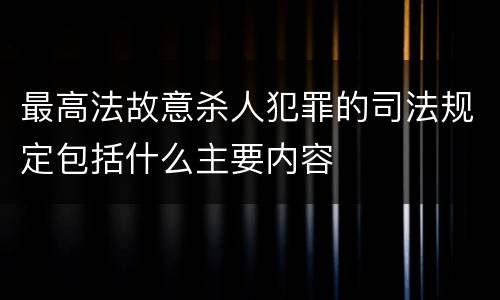 最高法故意杀人犯罪的司法规定包括什么主要内容