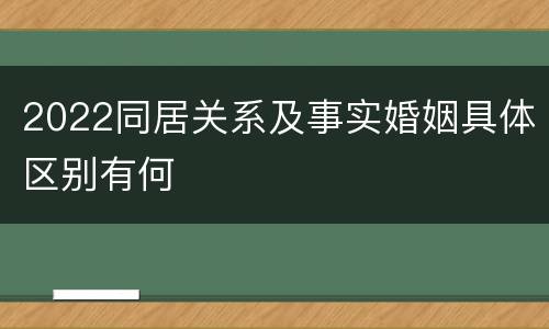 2022同居关系及事实婚姻具体区别有何