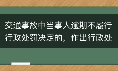 交通事故中当事人逾期不履行行政处罚决定的，作出行政处罚决定的可以采取哪些措施