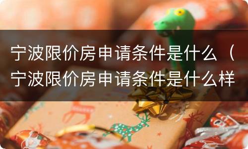 宁波限价房申请条件是什么（宁波限价房申请条件是什么样的）