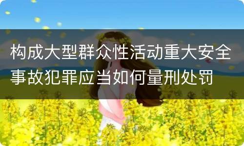 构成大型群众性活动重大安全事故犯罪应当如何量刑处罚