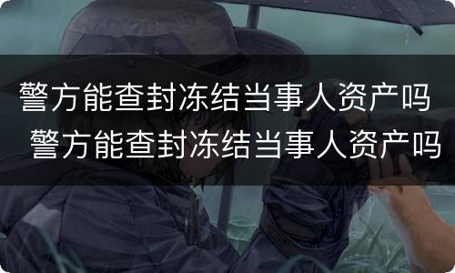 警方能查封冻结当事人资产吗 警方能查封冻结当事人资产吗多久