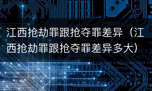 江西抢劫罪跟抢夺罪差异（江西抢劫罪跟抢夺罪差异多大）