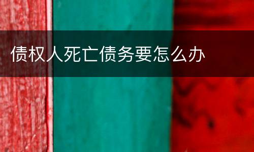 债权人死亡债务要怎么办
