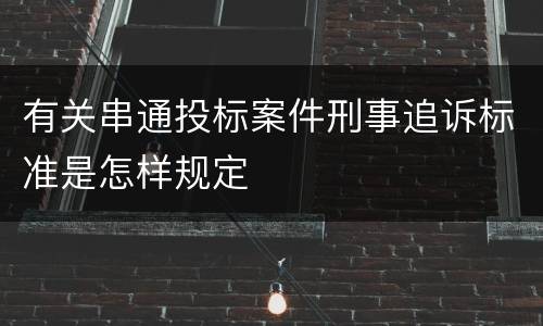 有关串通投标案件刑事追诉标准是怎样规定
