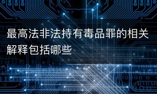 最高法非法持有毒品罪的相关解释包括哪些