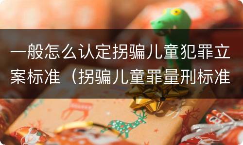 一般怎么认定拐骗儿童犯罪立案标准（拐骗儿童罪量刑标准）
