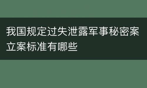 我国规定过失泄露军事秘密案立案标准有哪些