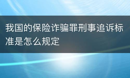 我国的保险诈骗罪刑事追诉标准是怎么规定