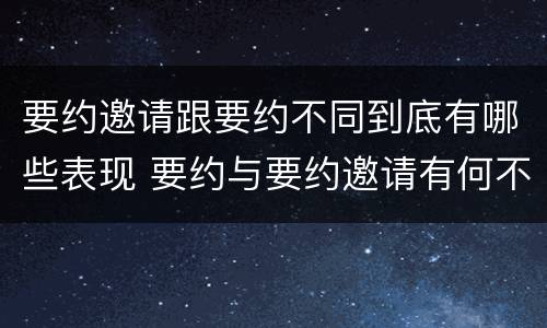 要约邀请跟要约不同到底有哪些表现 要约与要约邀请有何不同