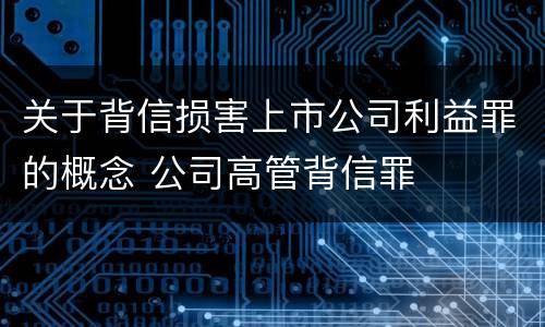 关于背信损害上市公司利益罪的概念 公司高管背信罪