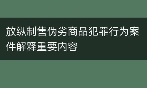 放纵制售伪劣商品犯罪行为案件解释重要内容