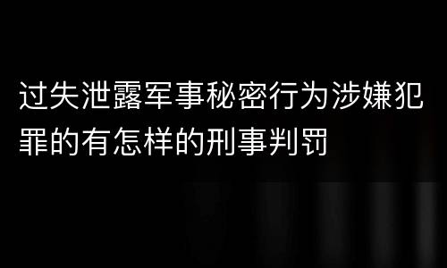 过失泄露军事秘密行为涉嫌犯罪的有怎样的刑事判罚