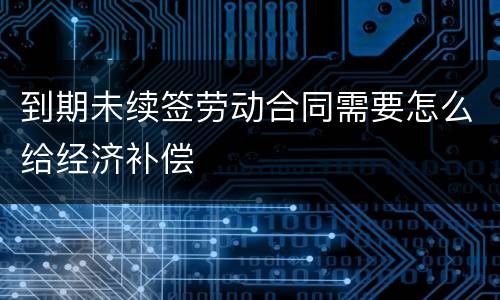 到期未续签劳动合同需要怎么给经济补偿