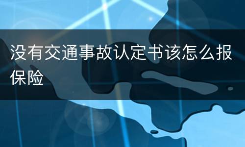 没有交通事故认定书该怎么报保险