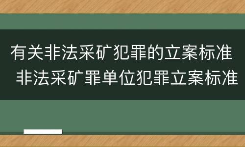 有关非法采矿犯罪的立案标准 非法采矿罪单位犯罪立案标准