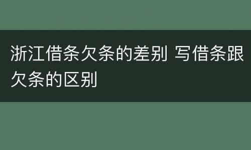 浙江借条欠条的差别 写借条跟欠条的区别