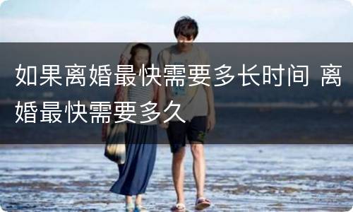 如果离婚最快需要多长时间 离婚最快需要多久