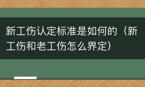 新工伤认定标准是如何的（新工伤和老工伤怎么界定）