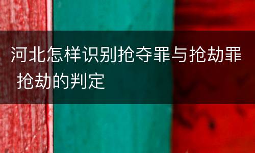 河北怎样识别抢夺罪与抢劫罪 抢劫的判定