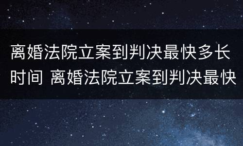 离婚法院立案到判决最快多长时间 离婚法院立案到判决最快多长时间结束